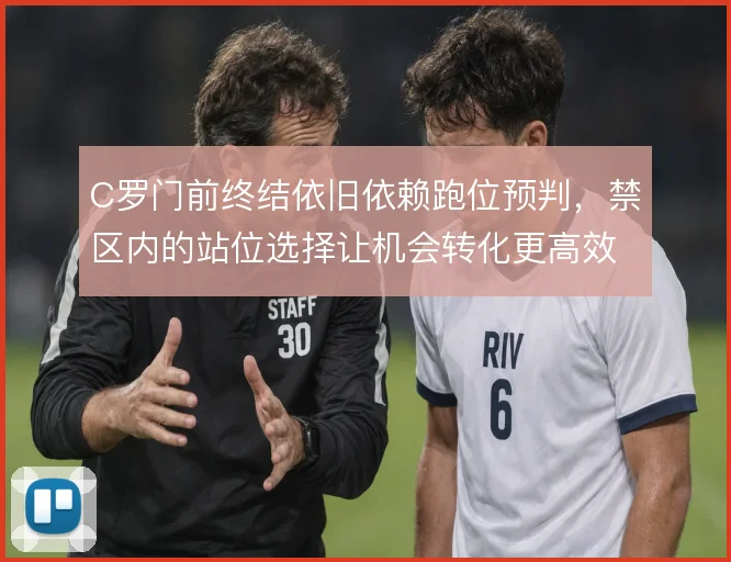 C罗门前终结依旧依赖跑位预判，禁区内的站位选择让机会转化更高效