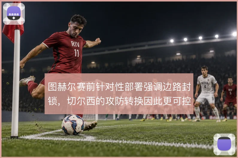 图赫尔赛前针对性部署强调边路封锁,切尔西的攻防转换因此更可控