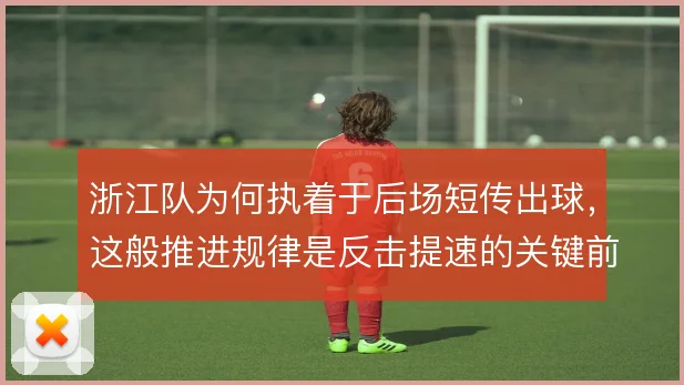 浙江队为何执着于后场短传出球，这般推进规律是反击提速的关键前提