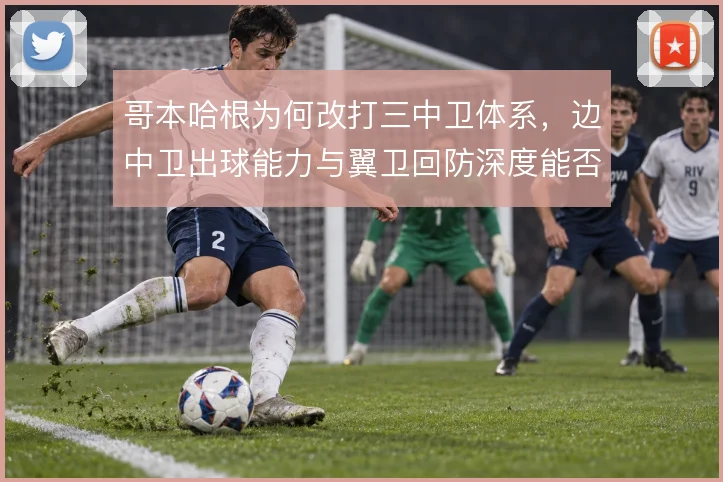 哥本哈根为何改打三中卫体系，边中卫出球能力与翼卫回防深度能否撑住结构
