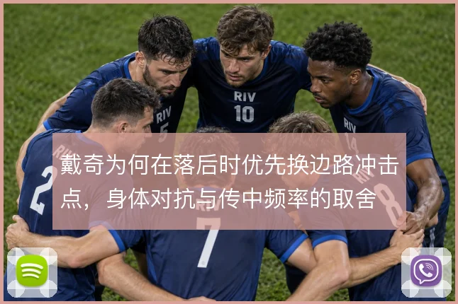 戴奇为何在落后时优先换边路冲击点，身体对抗与传中频率的取舍