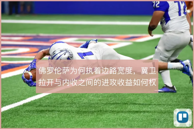 佛罗伦萨为何执着边路宽度，翼卫拉开与内收之间的进攻收益如何权衡