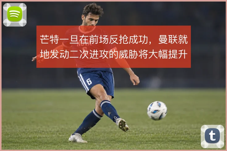 芒特一旦在前场反抢成功,曼联就地发动二次进攻的威胁将大幅提升