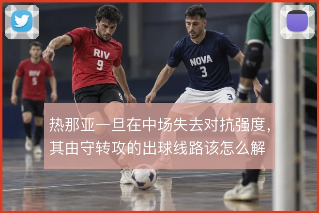 热那亚一旦在中场失去对抗强度，其由守转攻的出球线路该怎么解