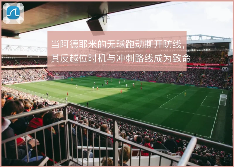 当阿德耶米的无球跑动撕开防线，其反越位时机与冲刺路线成为致命武器
