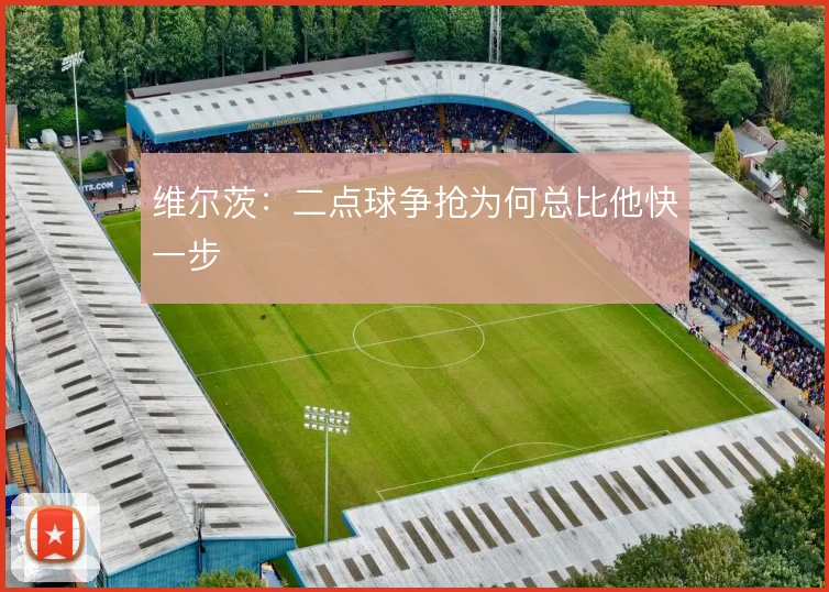 维尔茨：二点球争抢为何总比他快一步
