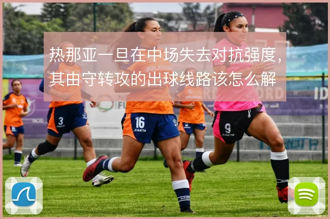 热那亚一旦在中场失去对抗强度,其由守转攻的出球线路该怎么解