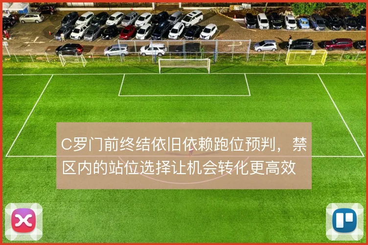 C罗门前终结依旧依赖跑位预判，禁区内的站位选择让机会转化更高效