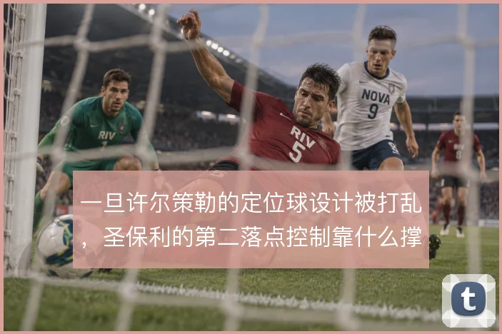 一旦许尔策勒的定位球设计被打乱,圣保利的第二落点控制靠什么撑住