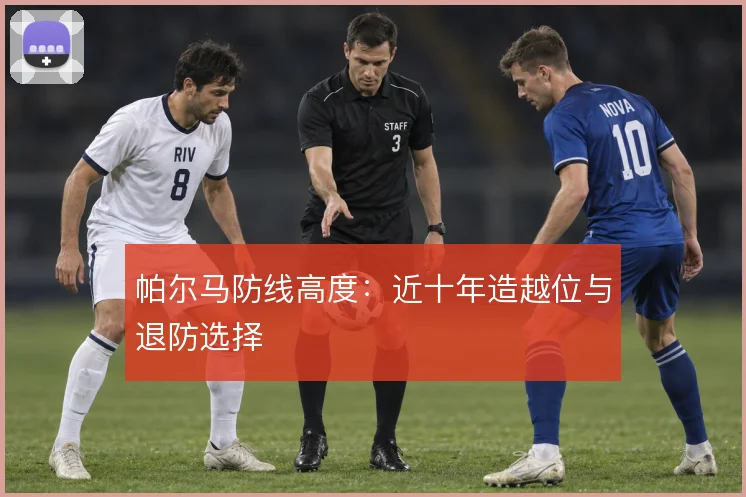 帕尔马防线高度：近十年造越位与退防选择