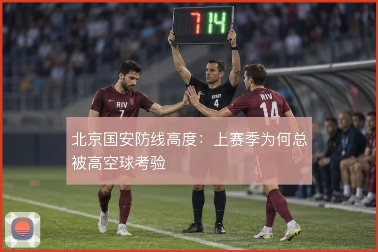 北京国安防线高度：上赛季为何总被高空球考验