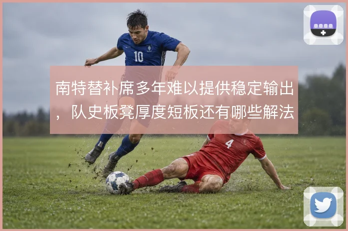 南特替补席多年难以提供稳定输出，队史板凳厚度短板还有哪些解法