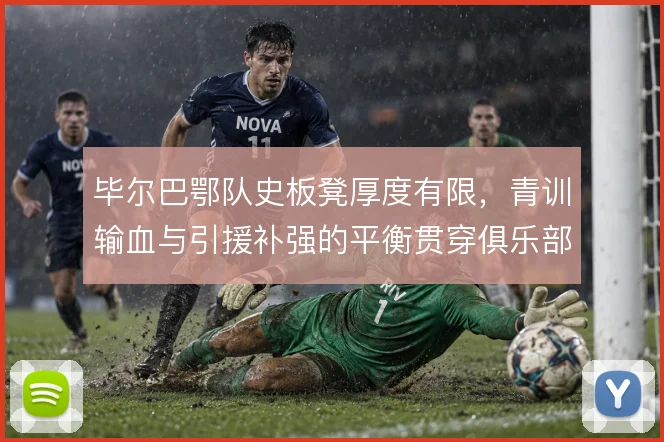 毕尔巴鄂队史板凳厚度有限，青训输血与引援补强的平衡贯穿俱乐部策略