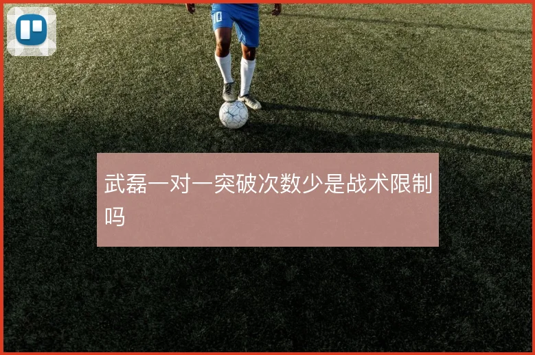 武磊一对一突破次数少是战术限制吗
