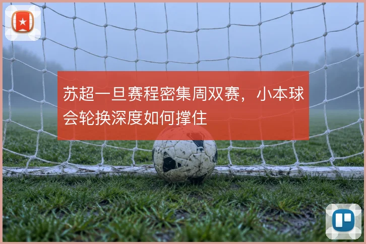 苏超一旦赛程密集周双赛,小本球会轮换深度如何撑住