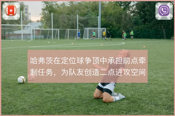 哈弗茨在定位球争顶中承担前点牵制任务,为队友创造二点进攻空间
