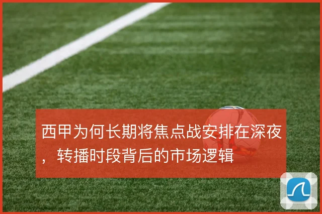 西甲为何长期将焦点战安排在深夜,转播时段背后的市场逻辑