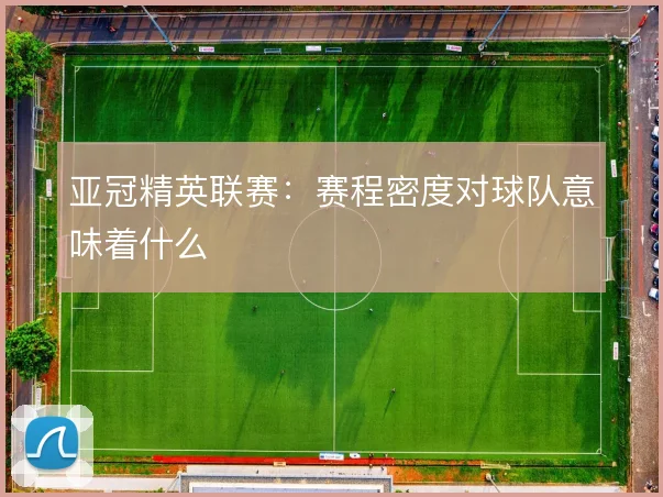 亚冠精英联赛：赛程密度对球队意味着什么