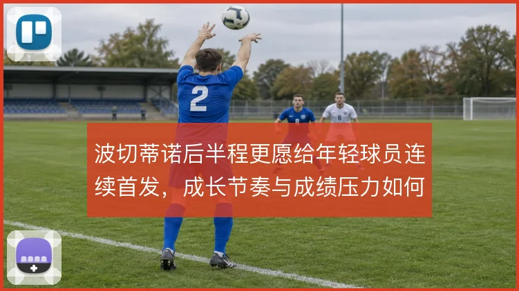 波切蒂诺后半程更愿给年轻球员连续首发，成长节奏与成绩压力如何平衡