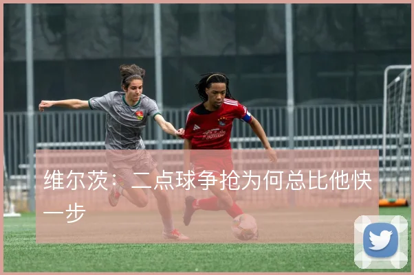 维尔茨：二点球争抢为何总比他快一步