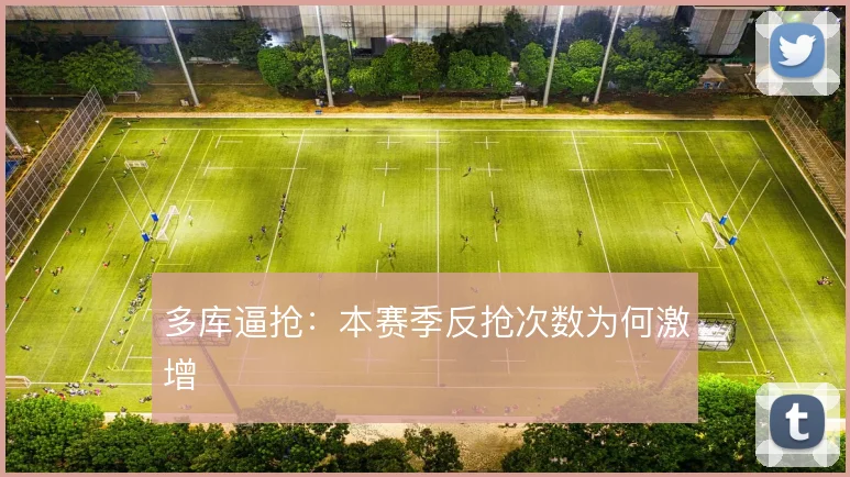 多库逼抢：本赛季反抢次数为何激增