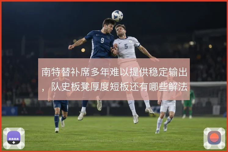 南特替补席多年难以提供稳定输出，队史板凳厚度短板还有哪些解法