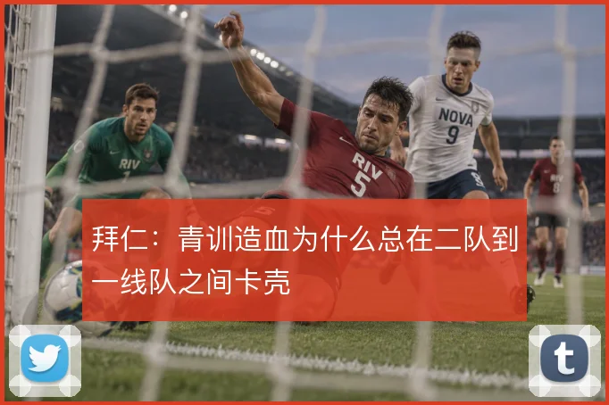 拜仁：青训造血为什么总在二队到一线队之间卡壳