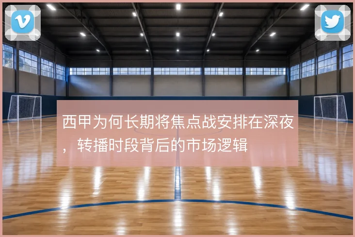 西甲为何长期将焦点战安排在深夜,转播时段背后的市场逻辑