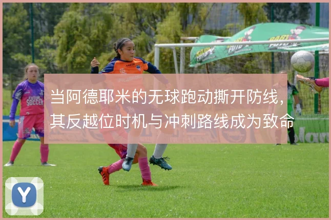 当阿德耶米的无球跑动撕开防线，其反越位时机与冲刺路线成为致命武器