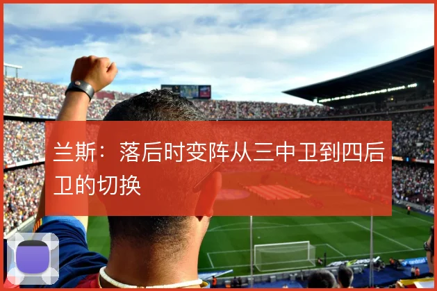 兰斯：落后时变阵从三中卫到四后卫的切换
