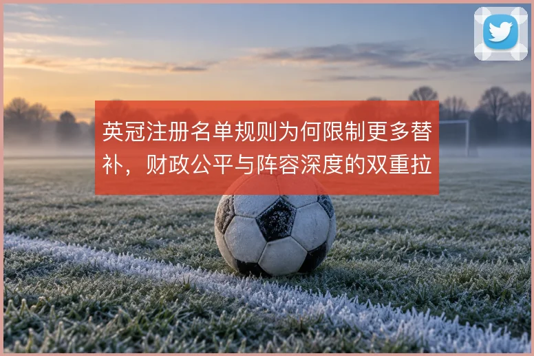 英冠注册名单规则为何限制更多替补，财政公平与阵容深度的双重拉扯