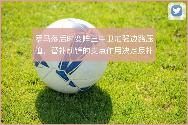 罗马落后时变阵三中卫加强边路压迫，替补前锋的支点作用决定反扑质量