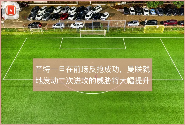 芒特一旦在前场反抢成功,曼联就地发动二次进攻的威胁将大幅提升
