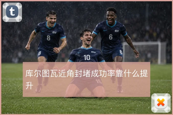 库尔图瓦近角封堵成功率靠什么提升