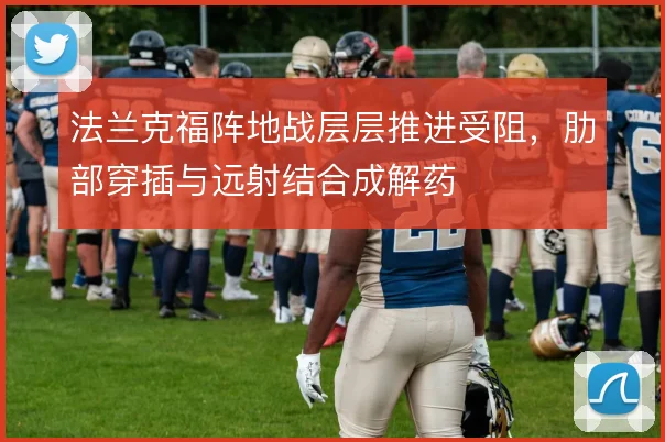 法兰克福阵地战层层推进受阻，肋部穿插与远射结合成解药