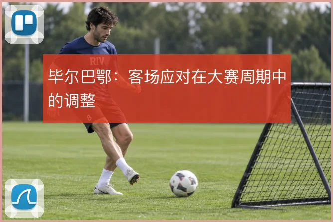 毕尔巴鄂：客场应对在大赛周期中的调整