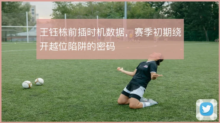 王钰栋前插时机数据，赛季初期绕开越位陷阱的密码