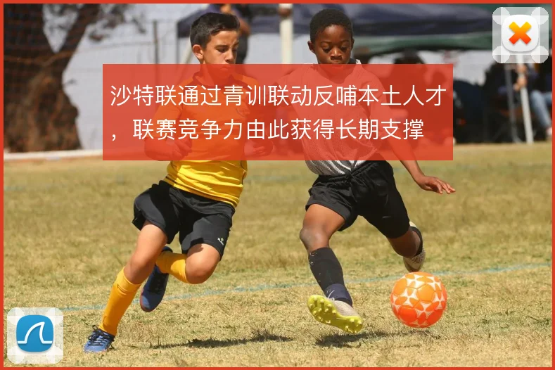 沙特联通过青训联动反哺本土人才，联赛竞争力由此获得长期支撑
