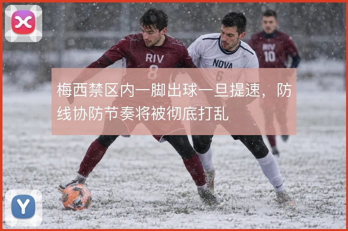 梅西禁区内一脚出球一旦提速，防线协防节奏将被彻底打乱