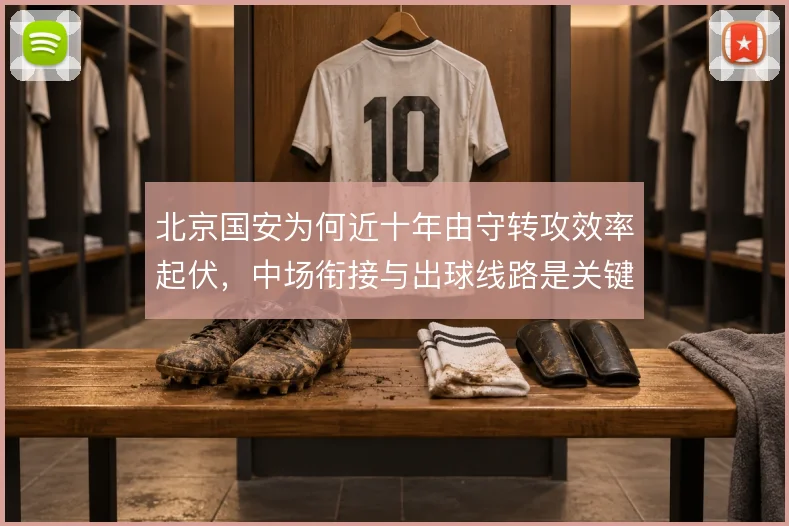 北京国安为何近十年由守转攻效率起伏，中场衔接与出球线路是关键