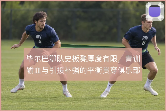 毕尔巴鄂队史板凳厚度有限，青训输血与引援补强的平衡贯穿俱乐部策略