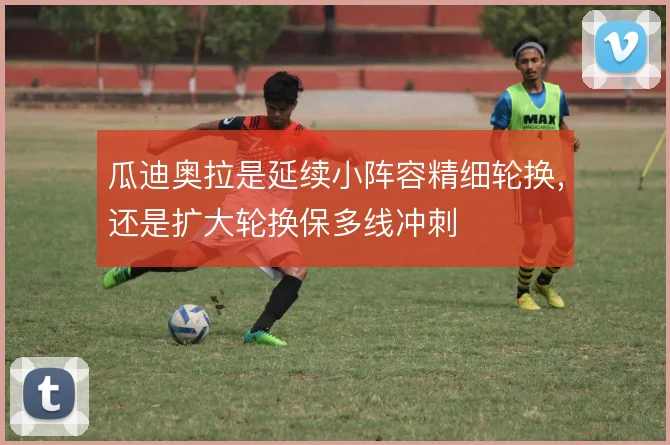 瓜迪奥拉是延续小阵容精细轮换,还是扩大轮换保多线冲刺