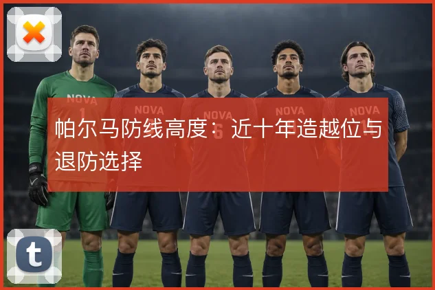 帕尔马防线高度：近十年造越位与退防选择