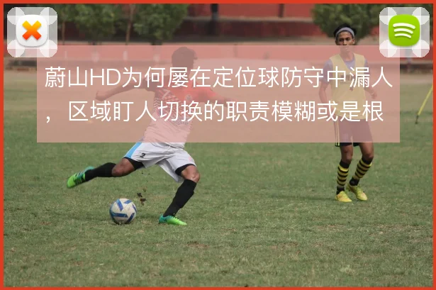 蔚山HD为何屡在定位球防守中漏人，区域盯人切换的职责模糊或是根源
