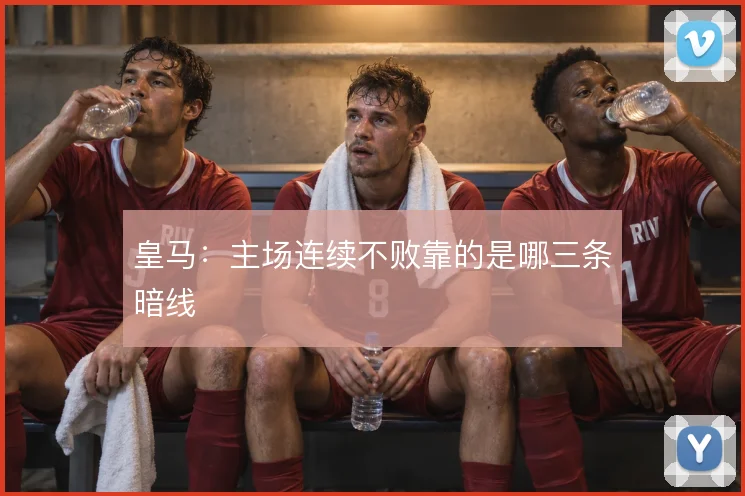 皇马：主场连续不败靠的是哪三条暗线