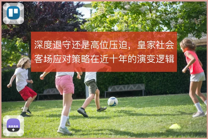 深度退守还是高位压迫，皇家社会客场应对策略在近十年的演变逻辑