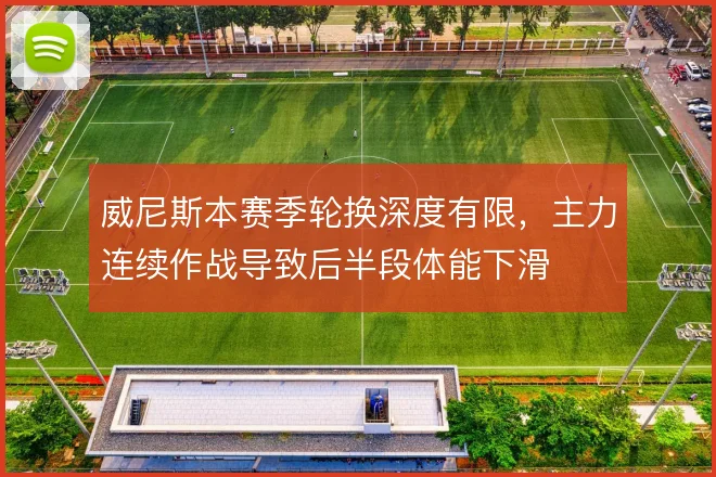 威尼斯本赛季轮换深度有限,主力连续作战导致后半段体能下滑