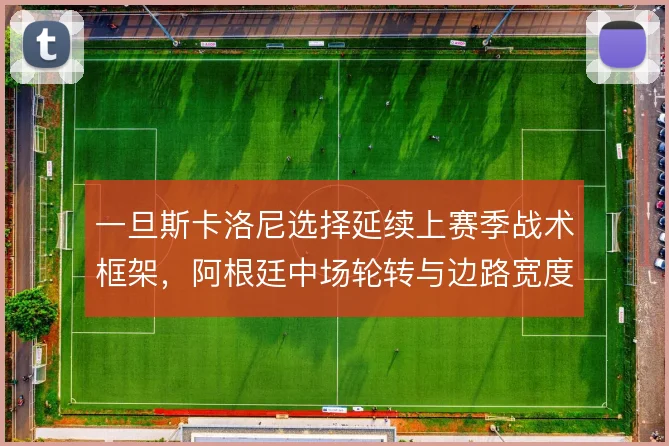 一旦斯卡洛尼选择延续上赛季战术框架，阿根廷中场轮转与边路宽度怎么维持
