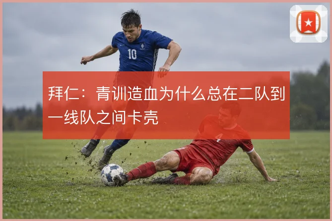 拜仁：青训造血为什么总在二队到一线队之间卡壳
