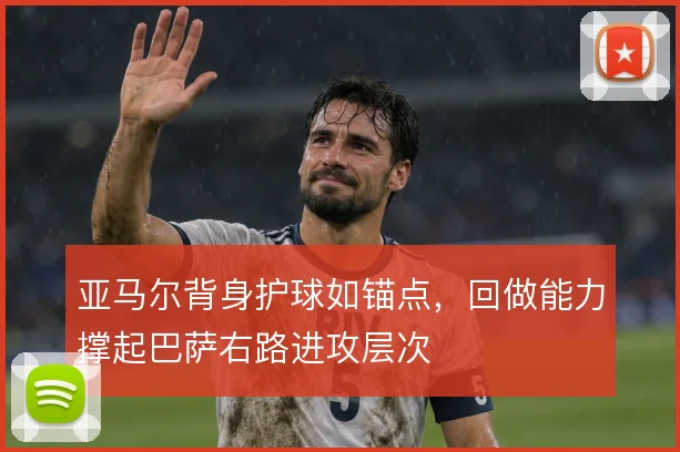 亚马尔背身护球如锚点,回做能力撑起巴萨右路进攻层次